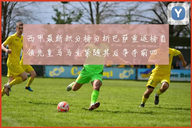 西甲最新积分榜分析巴萨重返榜首领先皇马马竞紧随其后争夺前四