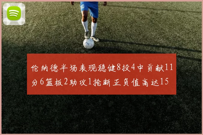 伦纳德半场表现稳健8投4中贡献11分6篮板2助攻1抢断正负值高达15