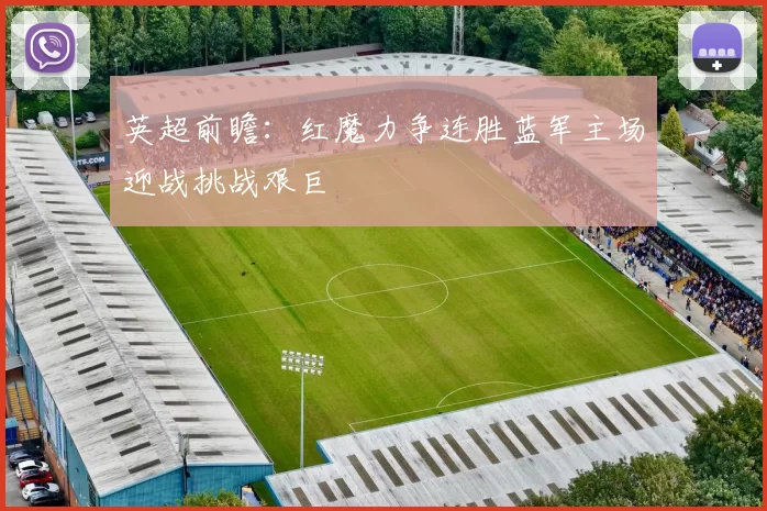 英超前瞻：红魔力争连胜蓝军主场迎战挑战艰巨