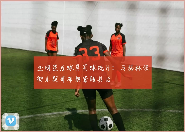全明星后球员罚球统计：马瑟林领衔东契奇布朗紧随其后