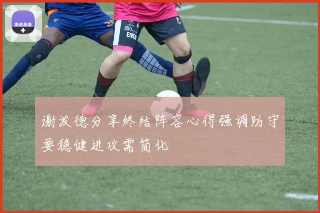 谢泼德分享终结阵容心得强调防守要稳健进攻需简化