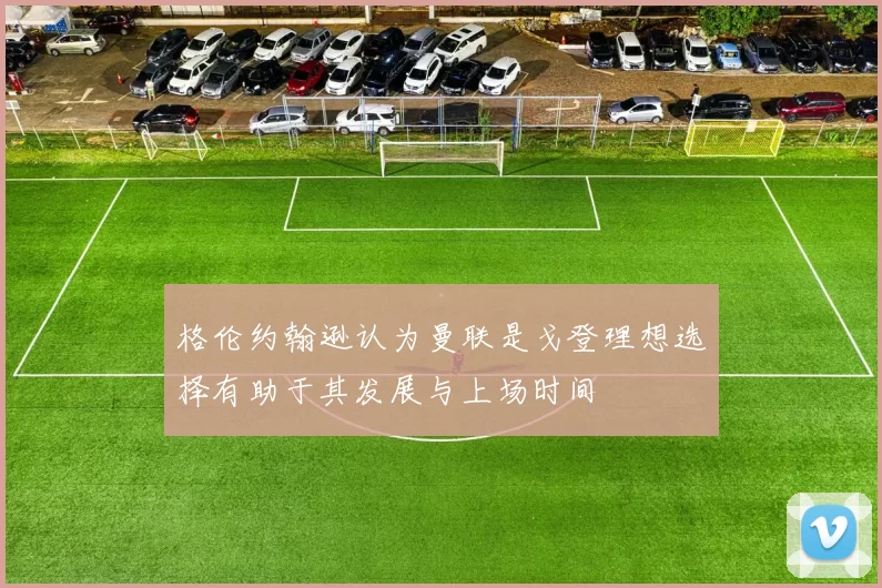 格伦约翰逊认为曼联是戈登理想选择有助于其发展与上场时间