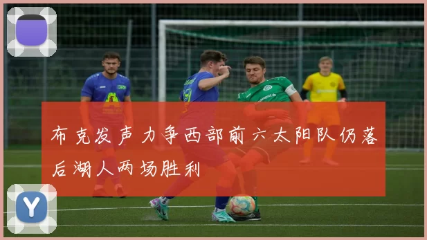 布克发声力争西部前六太阳队仍落后湖人两场胜利