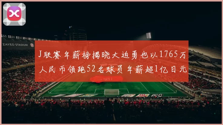 J联赛年薪榜揭晓大迫勇也以1765万人民币领跑52名球员年薪超1亿日元