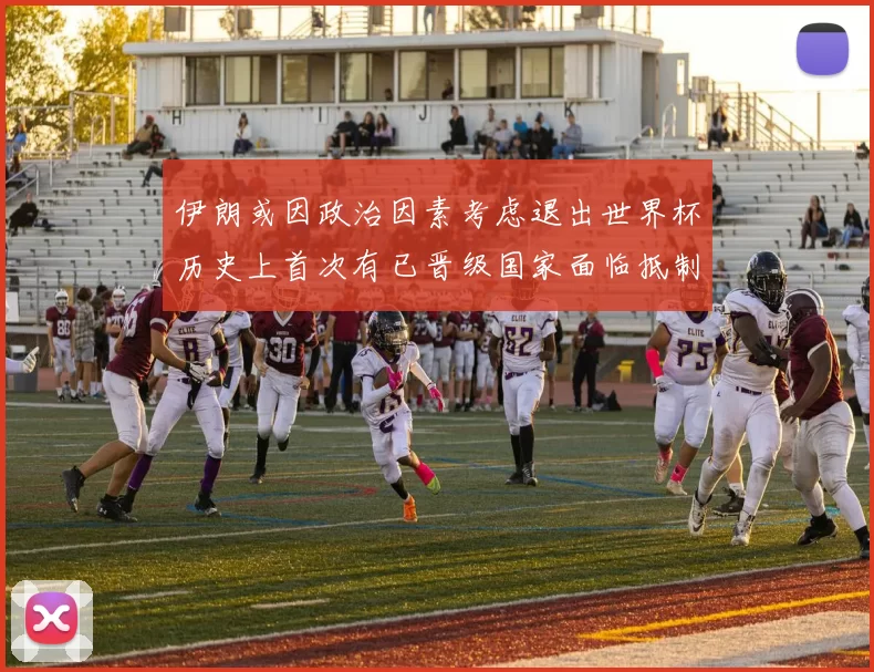 伊朗或因政治因素考虑退出世界杯历史上首次有已晋级国家面临抵制风险