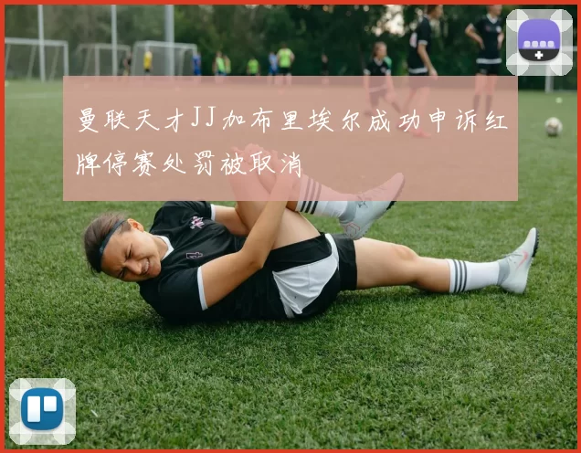 曼联天才JJ加布里埃尔成功申诉红牌停赛处罚被取消