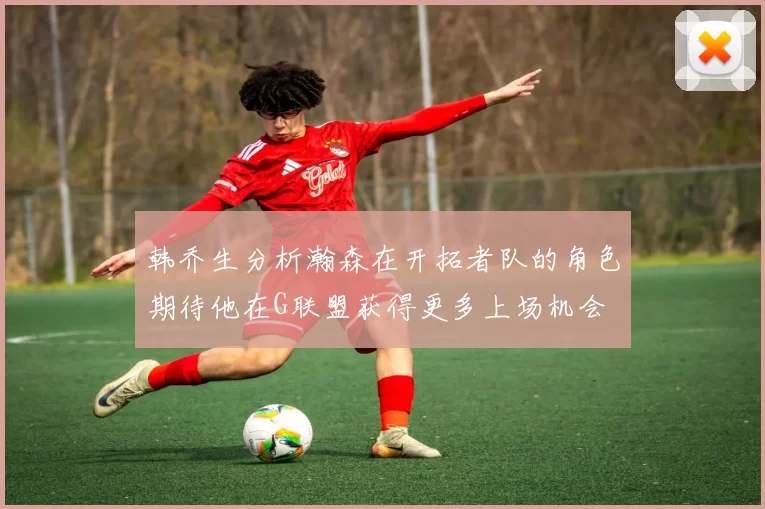 韩乔生分析瀚森在开拓者队的角色期待他在G联盟获得更多上场机会
